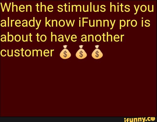 When the stimulus hits you already know iFunny pro is about to have another
customer