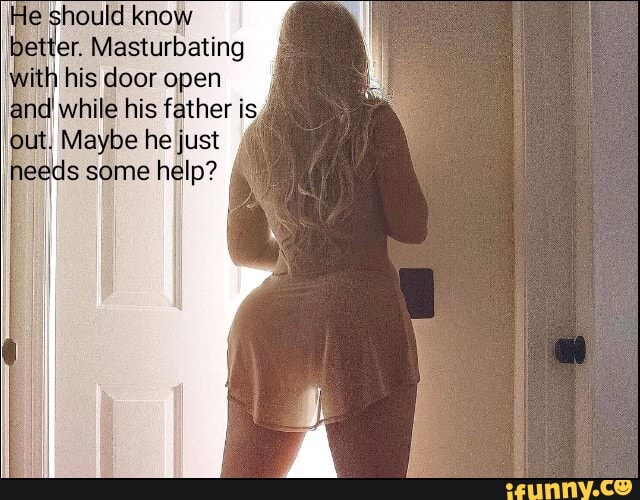 le should know
er. Masturbating
his door open
while his father isy out, Maybe he just needs some help?
