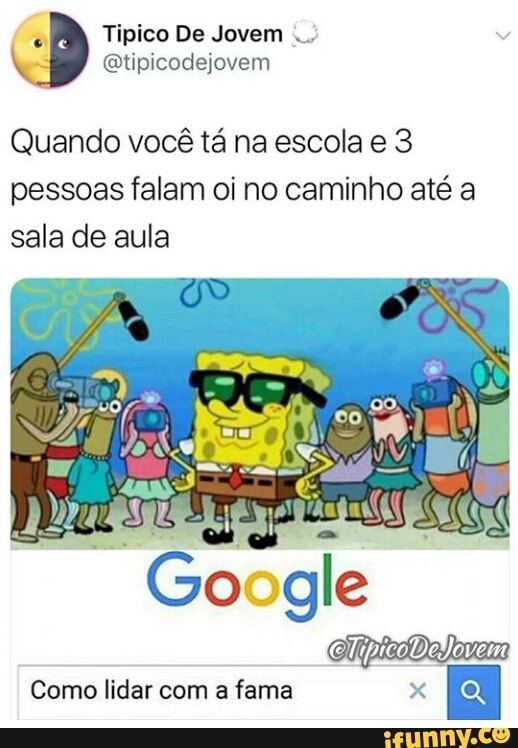 Quando você tá na escola e 3
pessoas falam oi no caminho até a
sala de aula
Como lidar com a fama x