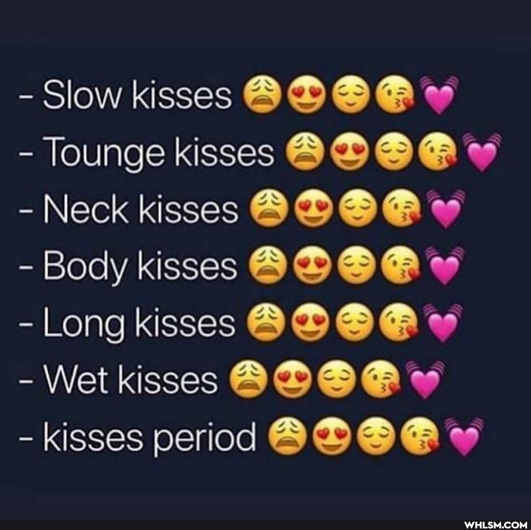 - Slow kisses
Tounge kisses
- Neck kisses
- Body kisses
- Long kisses
- Wet kisses
- kisses period