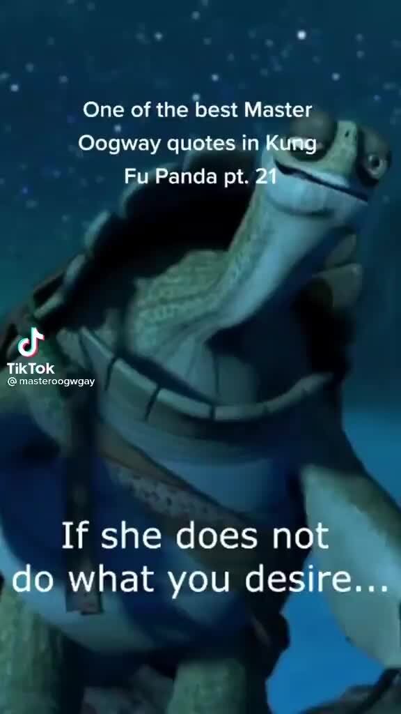One of the best Master Oogway quotes in Fu Panda pt. 21 cf Tik If she does  not do what you desire... 