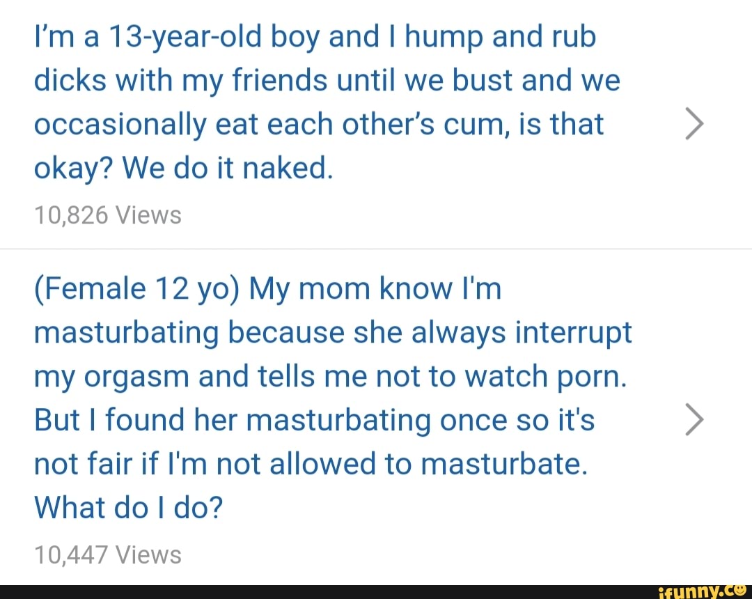 Im A 13yearold Boy And I Hump And Rub Dicks With My Friends Unti