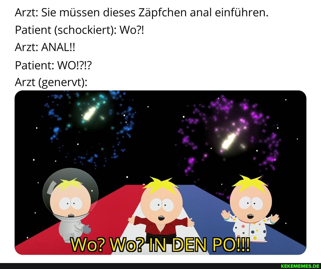 Arzt: Sie müssen dieses Zäpfchen anal einführen.
Patient (schockiert): Wo?!
Arzt: ANAL!!
Patient: WO!?!?
Arzt (genen):