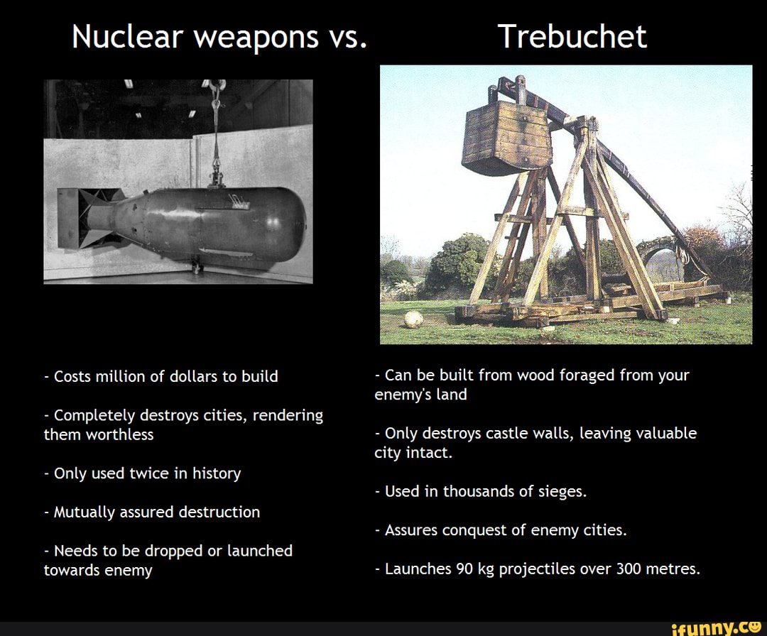 Nuclear weapons vs. Trebuchet Costs million of dollars to build Can