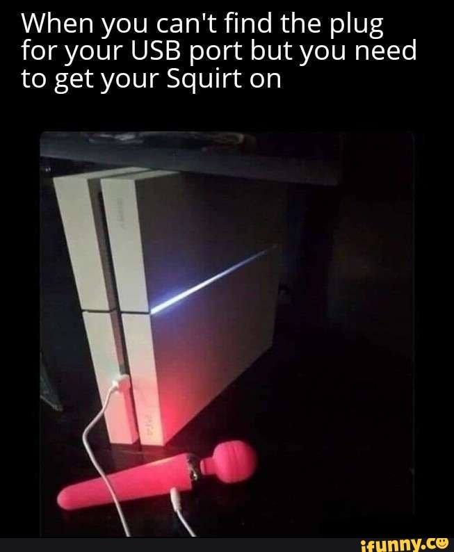 When You Cant Find The Plug For Your Usb Port But You Need To Get Your Squirt On Ifunny 4456
