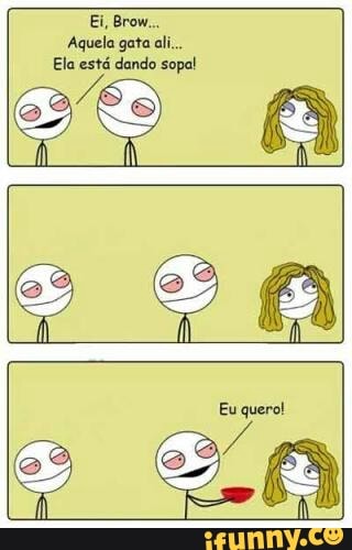 FERA
Aquela gata ali.
Ela estd dando sopal