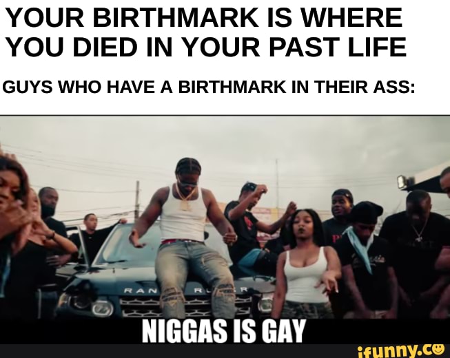 YOUR BIRTHMARK IS WHERE YOU DIED IN YOUR PAST LIFE
GUYS WHO HAVE A BIRTHMARK IN THEIR ASS: