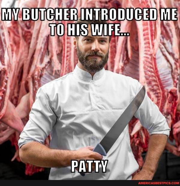 if
MY BUTCHER INTRODUCED ME
TO HIS WIFE...
if
PATTY