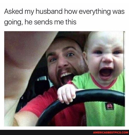 Asked my husband how everything was going, he sends me this