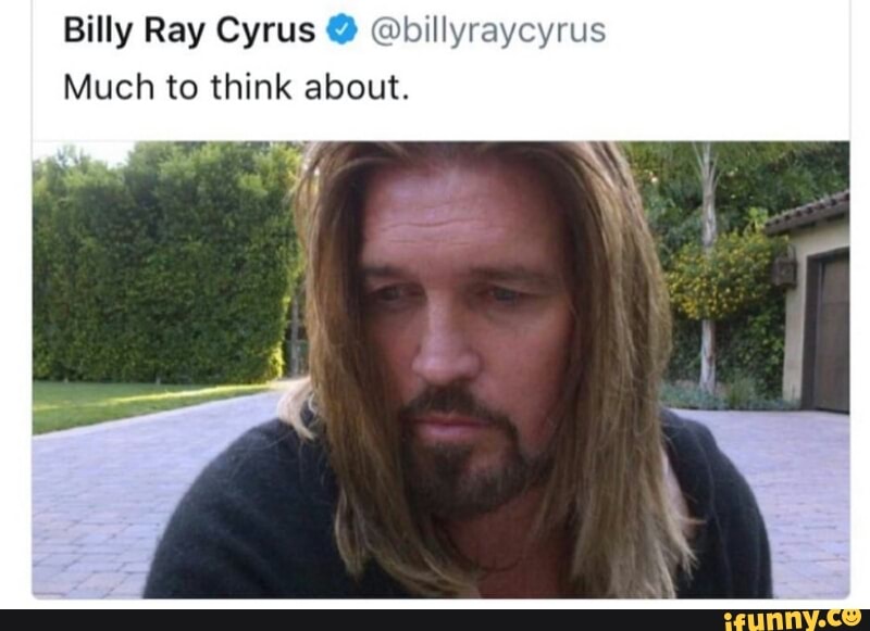 Billy Ray Cyrus º Billyraycyrus Much To Think About Ifunny