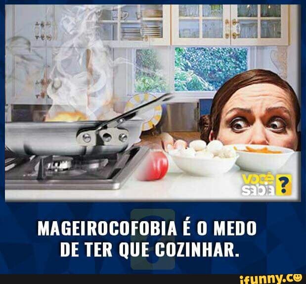 MAGEIROCOFOBIA É O MEDO
DE TER QUE COZINHAR.