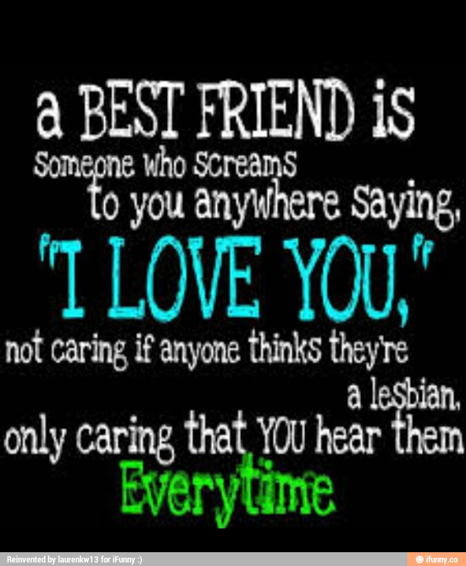 a BEST FRIEND iS
W33: %%%& heresaying.
"[ LOVE YOU "
only caring tha
Youhearl“?1m
Every ãme