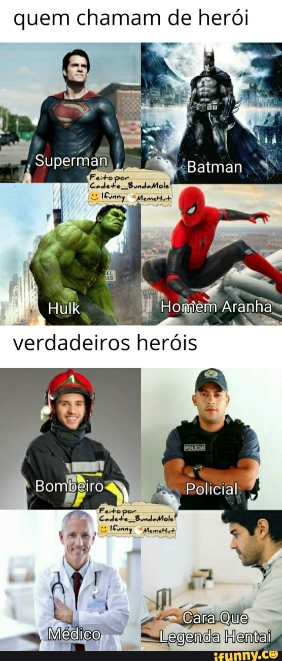 quem chamam de herói
Superman Patman
Hulk Homicem Aranha
verdadeiros heróis
Bombeiro Policial
Cara Que
Médico Legenda Hentai