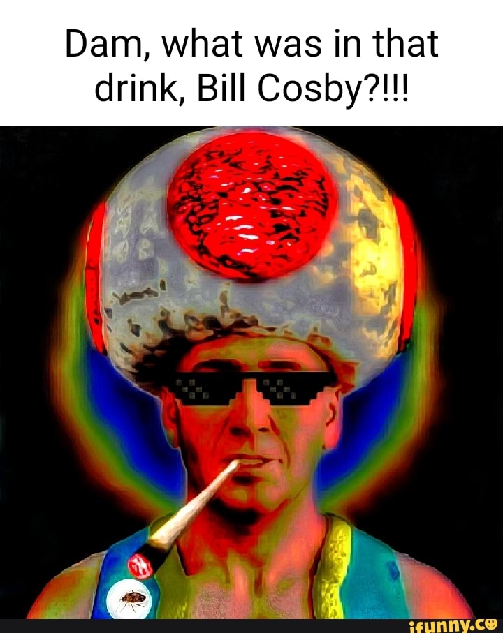 Dam, What Was In That Drink, Bill Cosby?!!! - IFunny