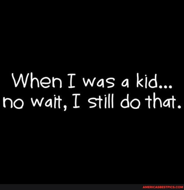 When I was a kid...
no wait, still do that.