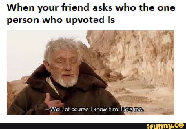 When your friend asks who the one person who upvoted is