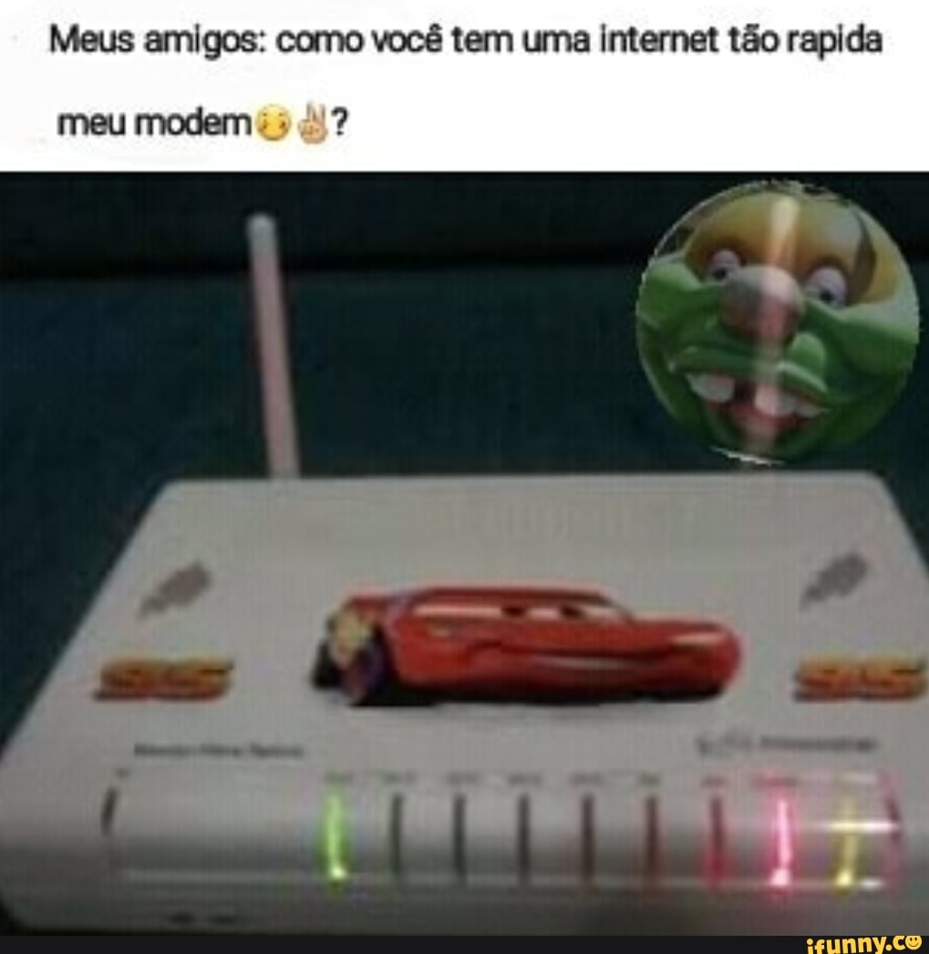 Meus amigos: como você tem uma internet tão rapida
meu modem