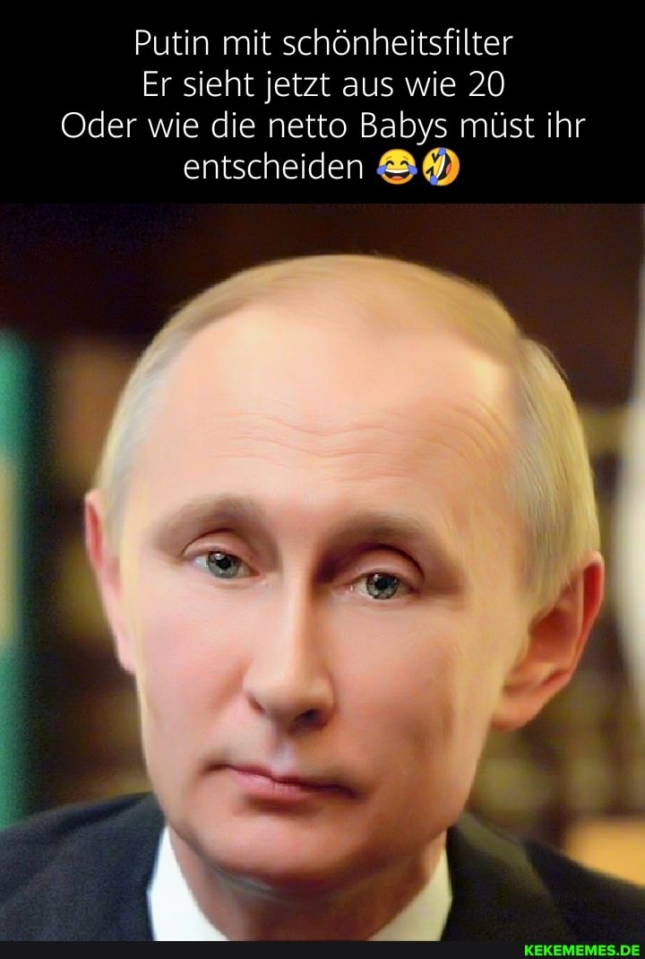 Putin mit schonheitsfilter Er sieht jetzt aus wie 20 Oder wie die netto Babys mu