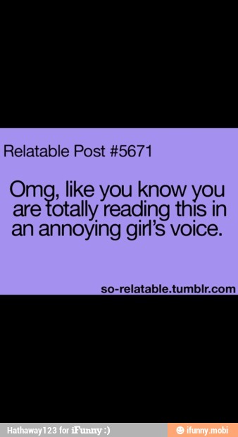 Relatable Post #5671
Oma, like you know you
are to! tally reading this in
an annoying gir's voice.