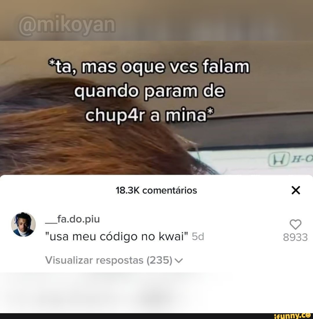 "ta, mas oque vcs falam quando param de chup4r a mina'
18.3K comentários
fa.do.piu
"usa meu código no kwai" 8933
Visualizar respostas (235)