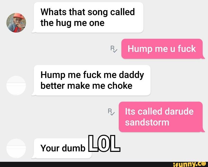 Whats that song called " the hug Hump me fuck me daddy better make me choke...