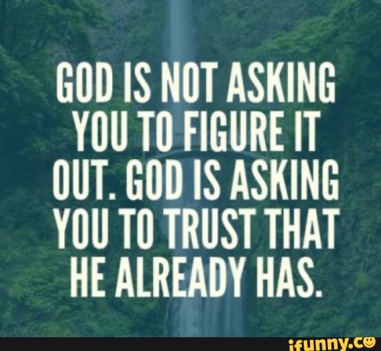 GOD IS NOT ASKING YOU TO FIGURE IT OUT. GOD IS ASKING YOU TO TRUST THAT ...