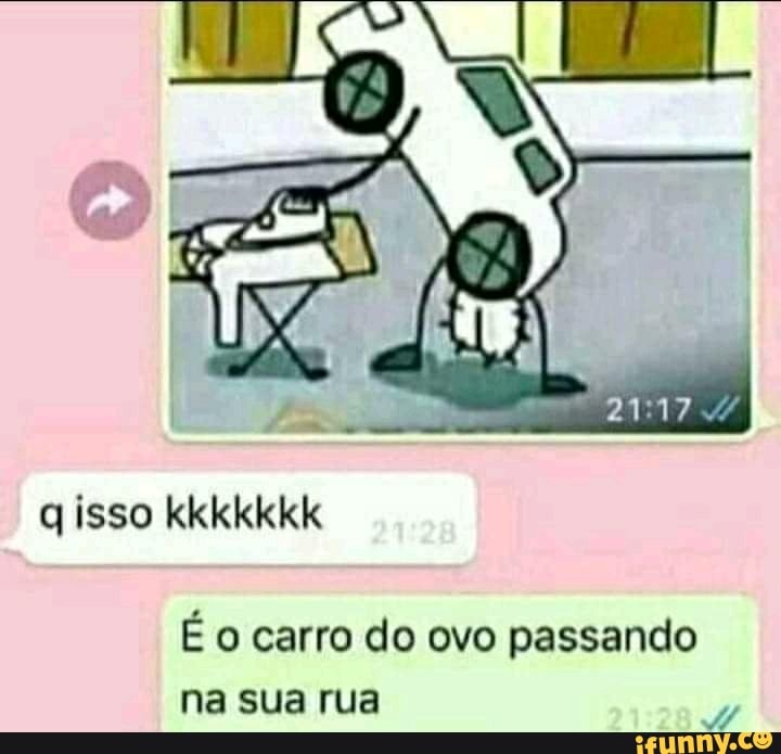 isso kkkkkkk
É o carro do ovo passando na sua rua
