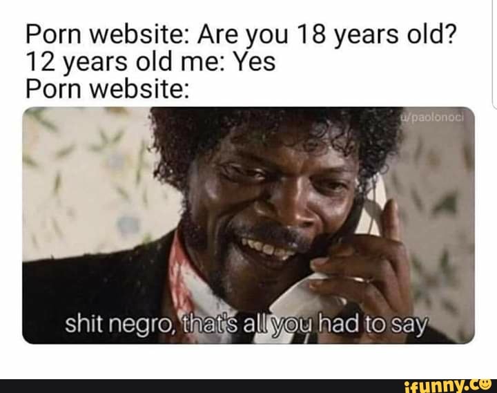 Yesporn Me - Porn website: Are you 18 years old? 12 years old me: Yes Porn website: -  iFunny Brazil