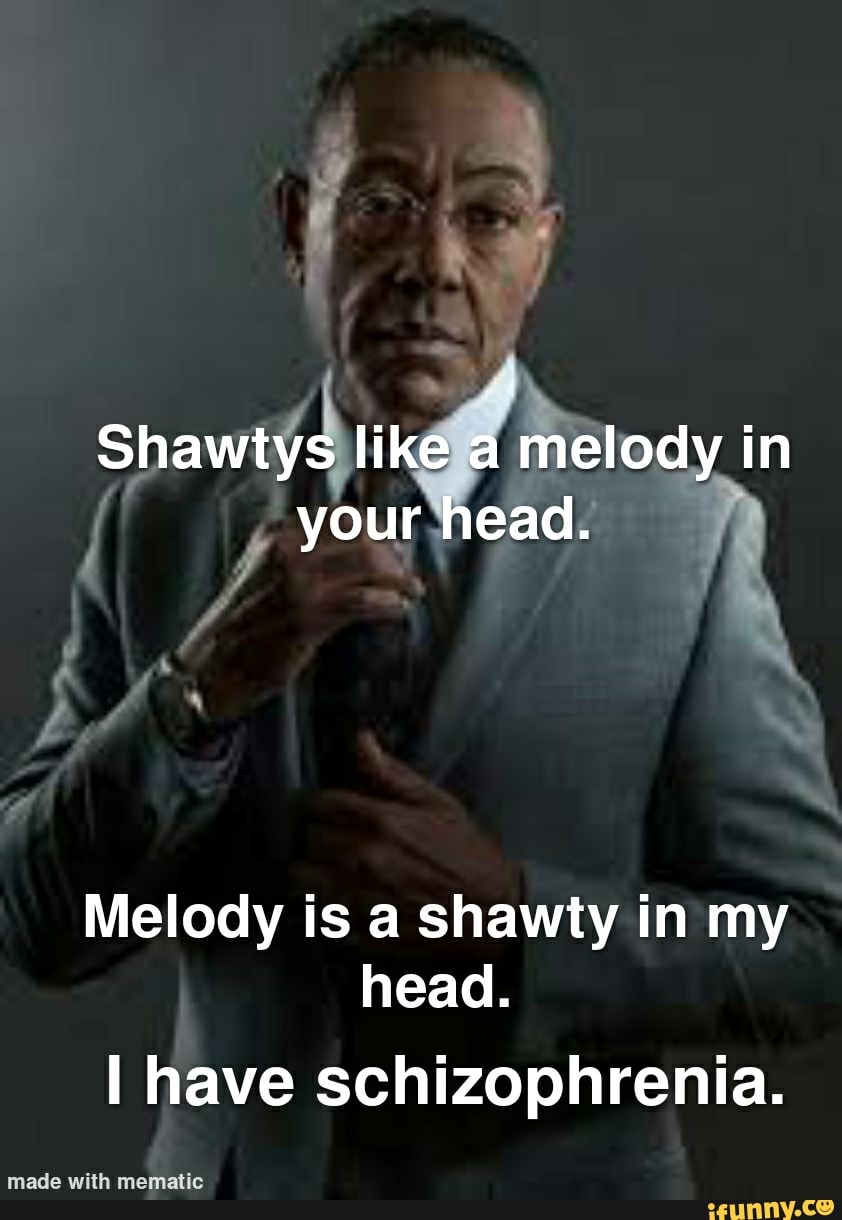 Shawtys like a melody in your head. Melody is a shawty in my head. I have schizophrenia. made