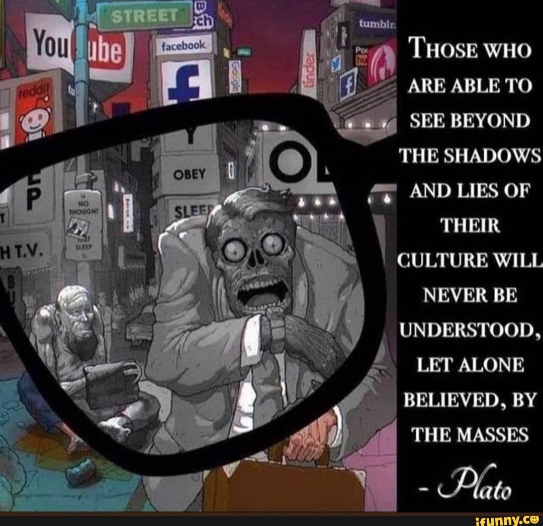 'THOSE WHO ARE ABLE TO SEE BEYOND THE SHADOWS AND LIES OF THEIR CULTURE ...