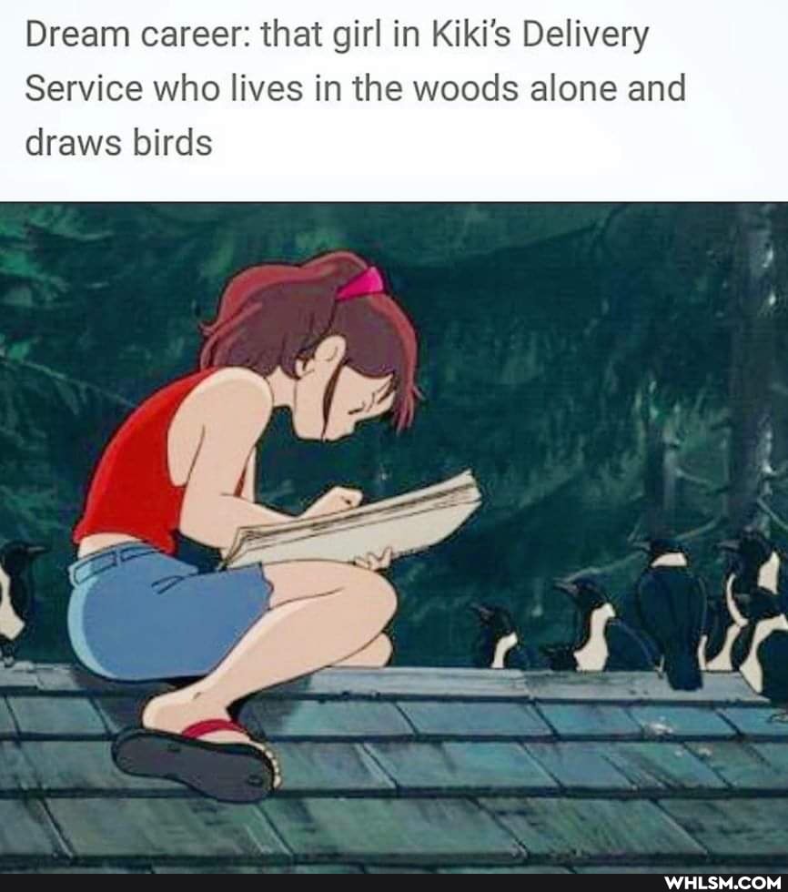 Dream career: that girl in Kiki's Delivery
Service who lives in the woods alone and draws birds