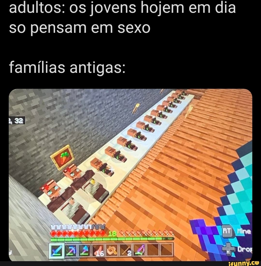 adultos: os jovens hojem em dia so pensam em sexo
famílias antigas: