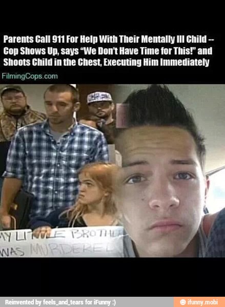 Parents Gall 911 For Help With Their Mentally Il! Child
Cop Shows Up, says "We Don't Have Time for This!" and
Shoots Child in the Chest, Executing Him Immediately
FilmingCops.com