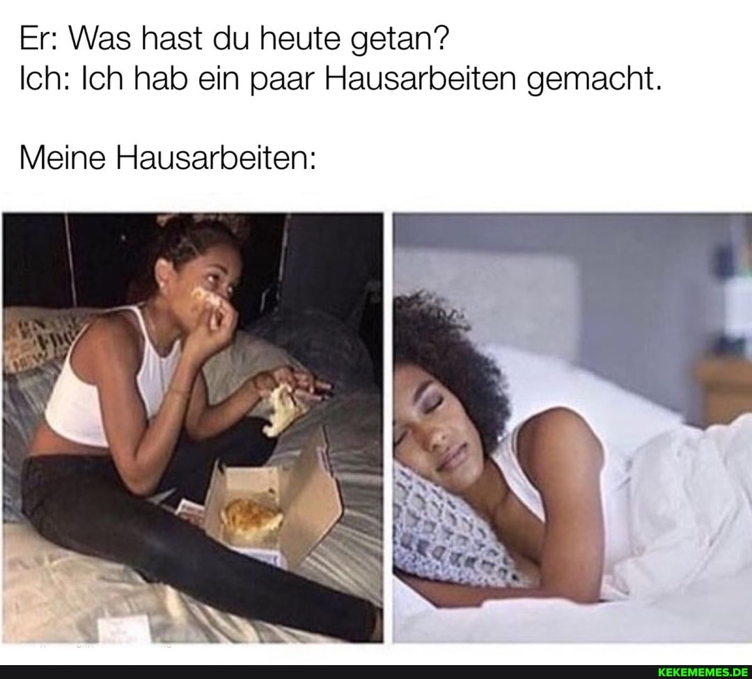 Er: Was hast du heute getan?
Ich: Ich hab ein paar Hausarbeiten gemacht.
Meine Hausarbeiten: