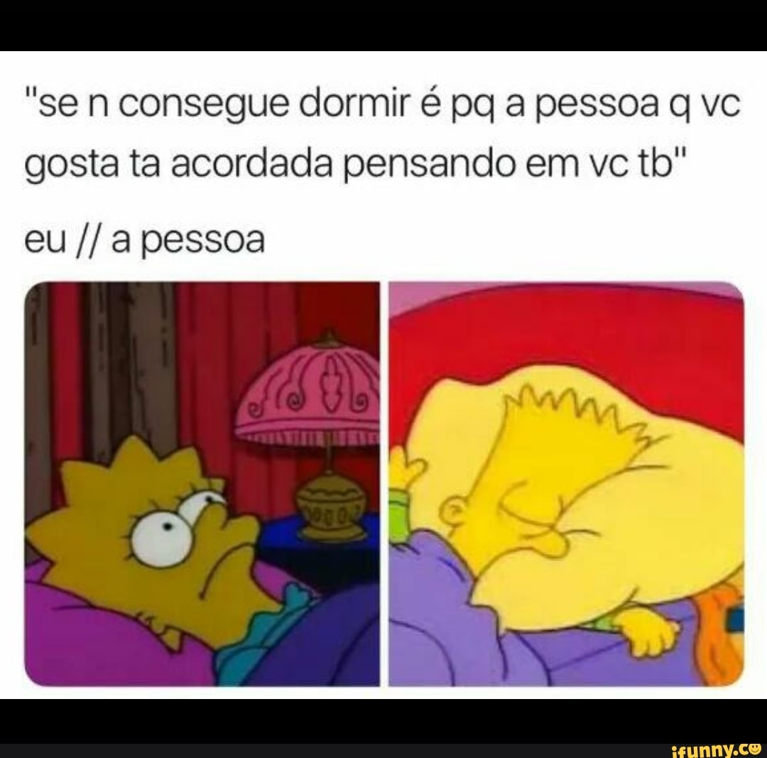 "se n consegue dormir é pq a pessoa q vc
gosta ta acordada pensando em ve tb"
eu //a pessoa