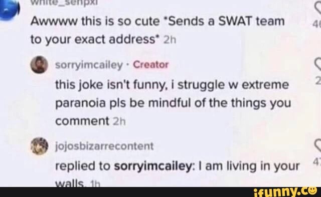 Awwww this is so cute Sends a SWAT team to your exact address*
sorryimcailey Creator this joke isn't funny, i struggle w extreme paranoia pis be mindful of the things you comment
jojosbizarrecontent
replied to sorryimcailey: I am living in your walle th