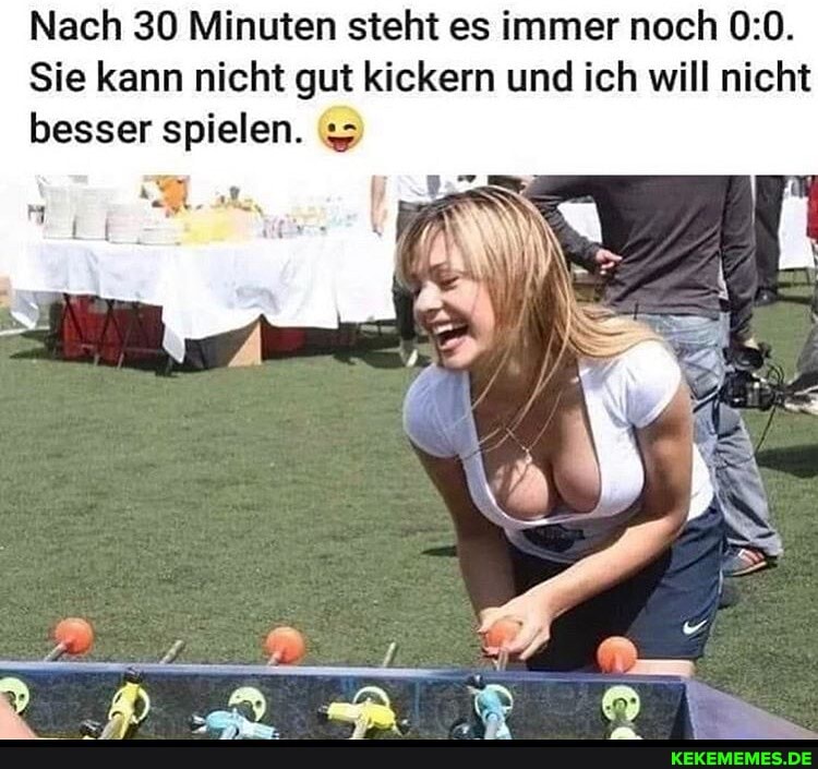 Nach 30 Minuten steht es immer noch
Sie kann nicht licht gut kickern und ich will nicht besser spielen.
