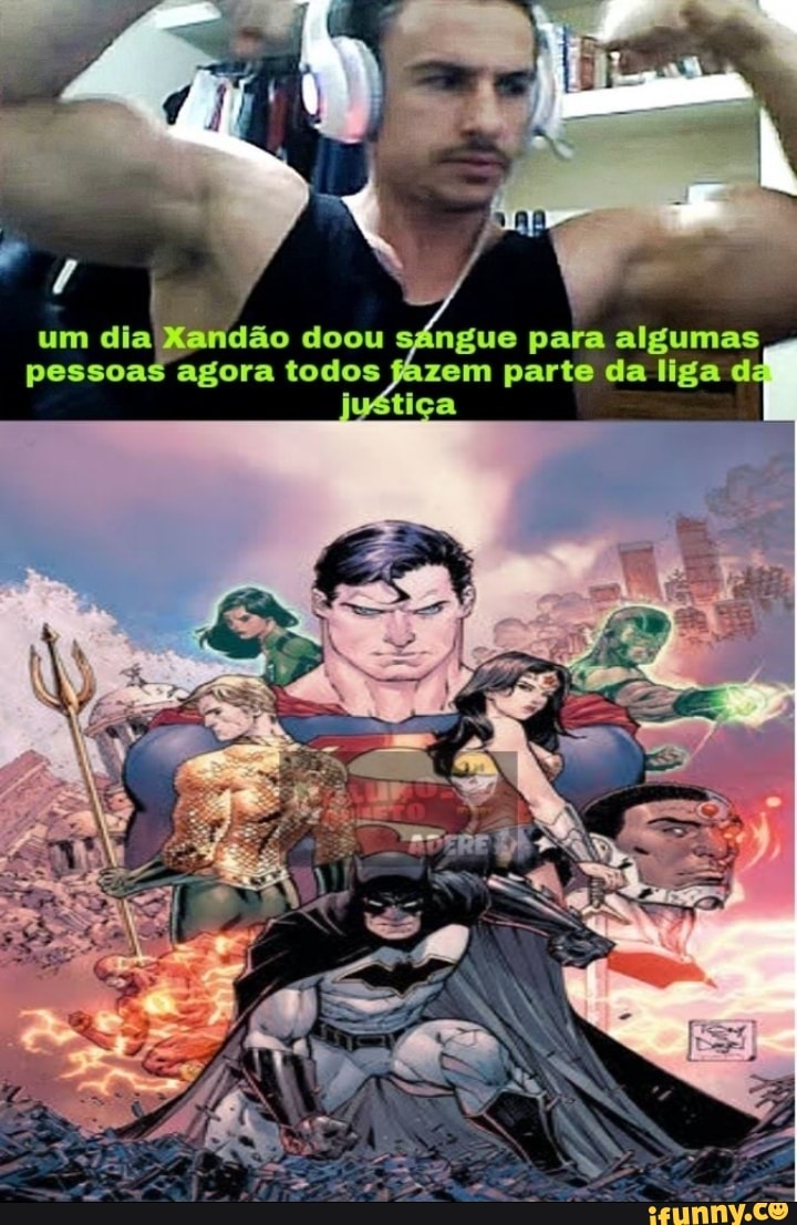 Lai um dia Xandão doou sángue para algumas pessoas agora todos fazem parte da liga da
tiça