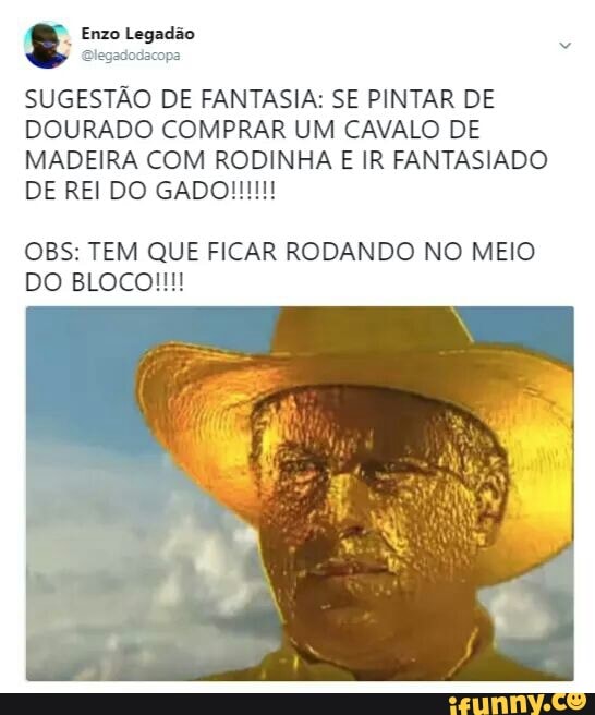 SUGESTÃO DE FANTASIA: SE PINTAR DE
DOURADO COMPRAR UM CAVALO DE
MADEIRA COM RODINHA E IR FANTASIADO
OBS: TEM QUE FICAR RODANDO NO MEIO