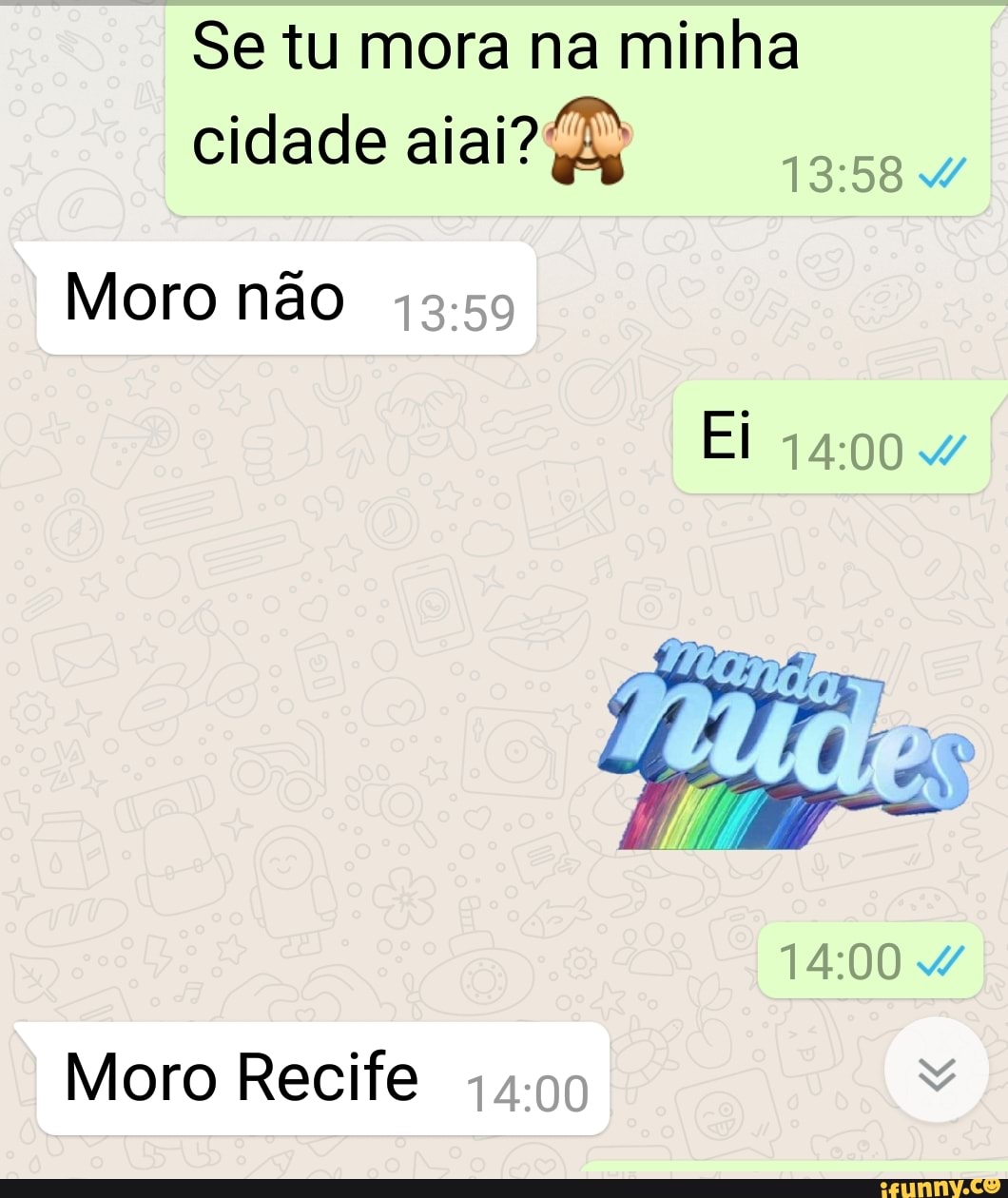 Se tu mora na minha
cidade aiai?)
Moro nao
Moro Recife
44-99
4