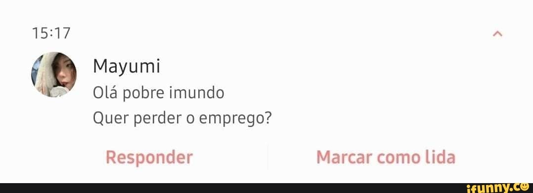 Mayumi
Olá pobre imundo
Quer perder o emprego?
Responder Marcar como lida