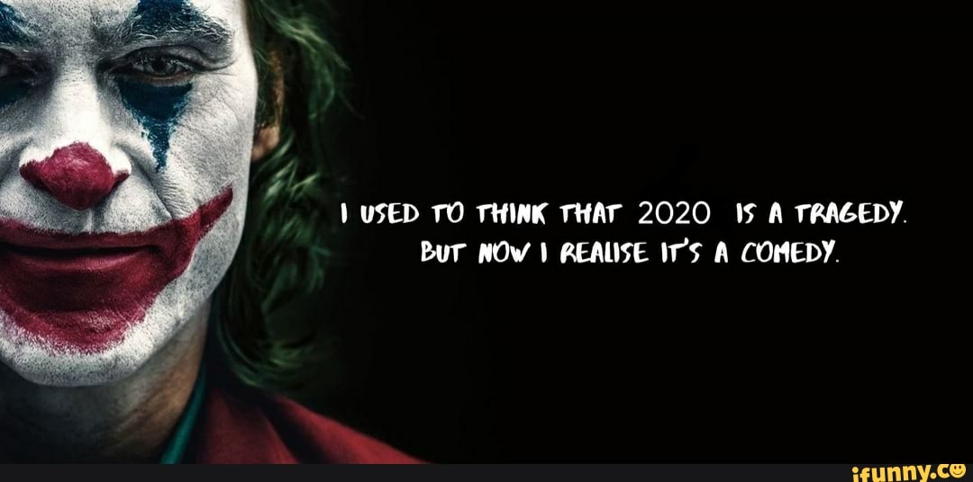 1 USED TO THINK THAT 2020 15 A TRAGEDY.
Bur NOW I REALISE I'S A COMEDY.