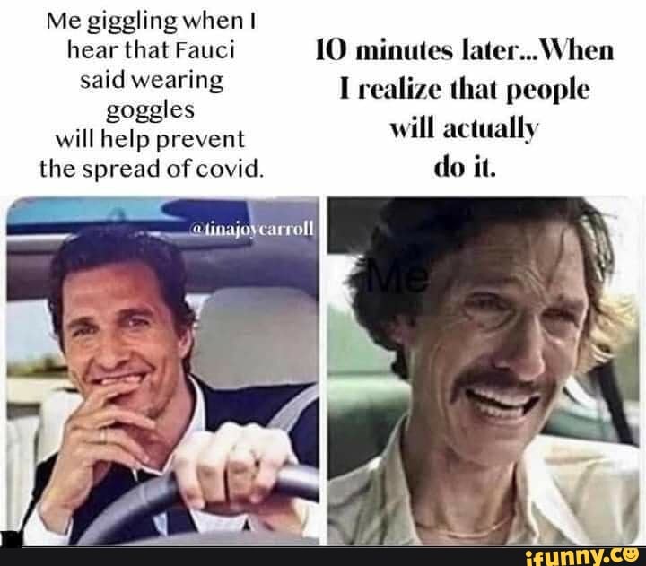 Me giggling when I
hear that Fauci 10 minutes later... When
8088 es
PT
will help prevent
TAO
the spread of covid. do il.