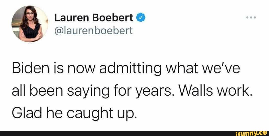Lauren Boebert
@laurenboebert
Biden is now admitting what we've all been saying for years. Walls work.
Glad he caught up.