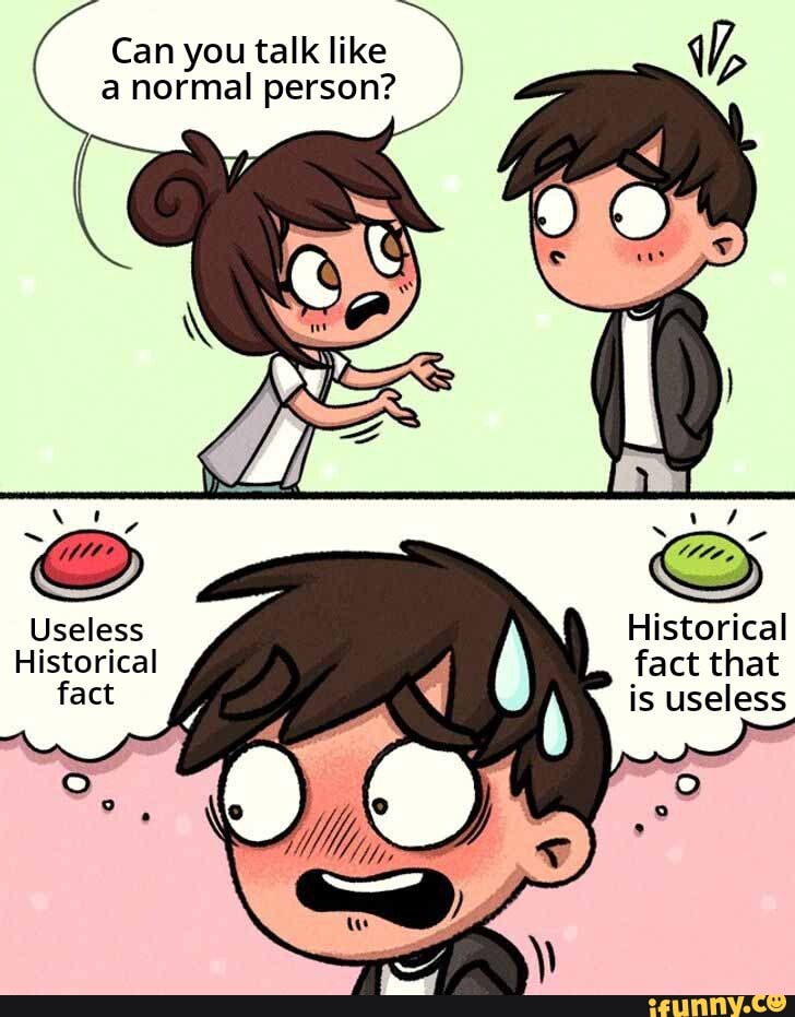 Can you talk like a normal person? Useless Historical Historical fact