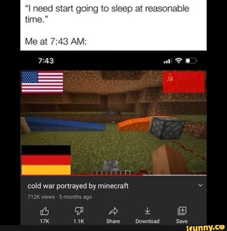 "I need start going to sleep at reasonable time."
Me at AM:
cold war portrayed by minecraft