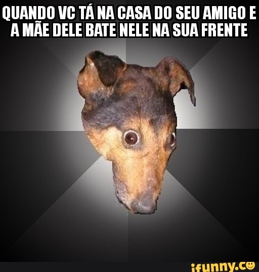 QUANDO VC TÁ NA CASA DO SEU AMIGO E
A MAE DELE BATE NELE NA SUA FRENTE