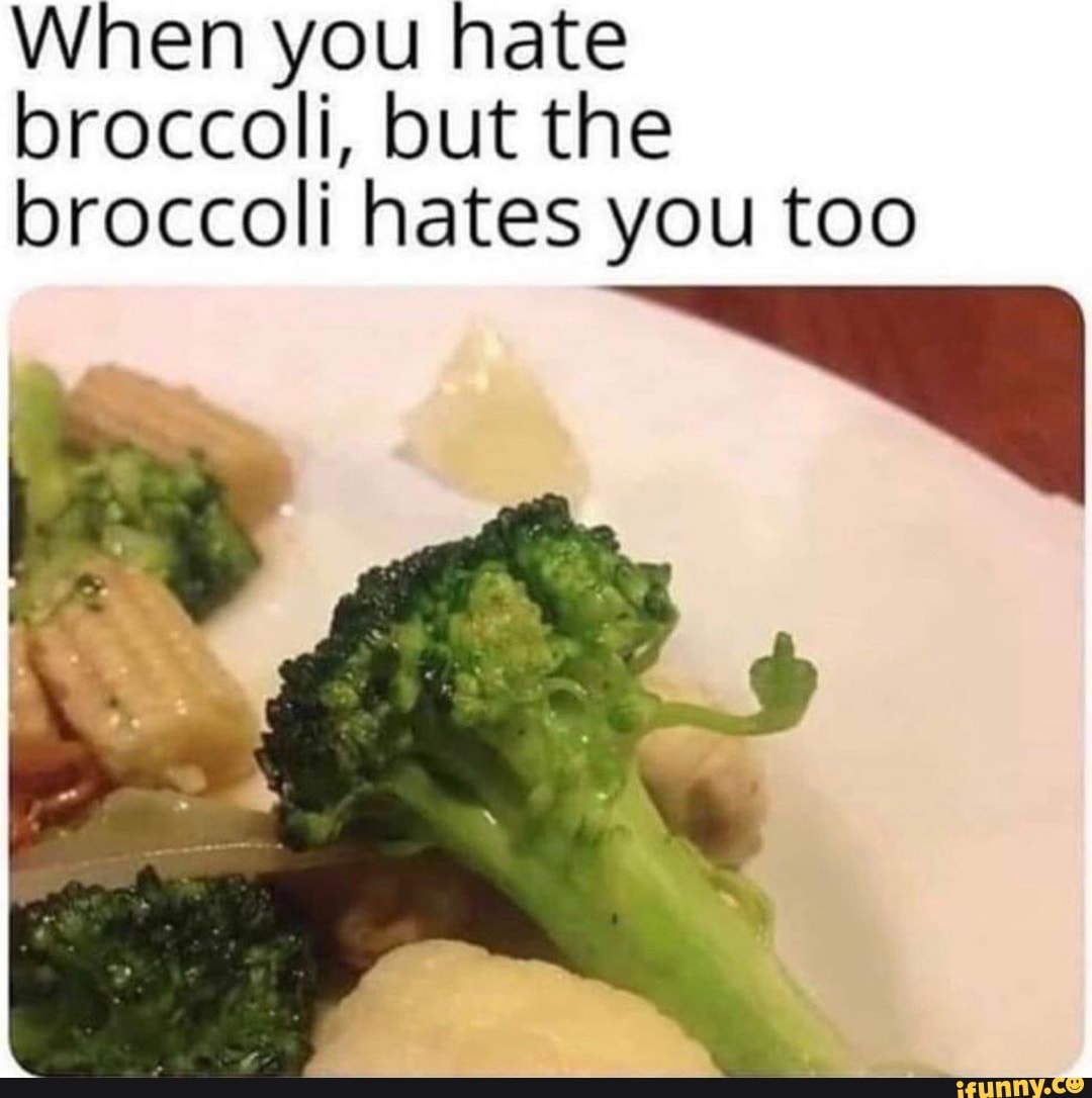 When you hate broccoli, but the broccoli hates you too iFunny
