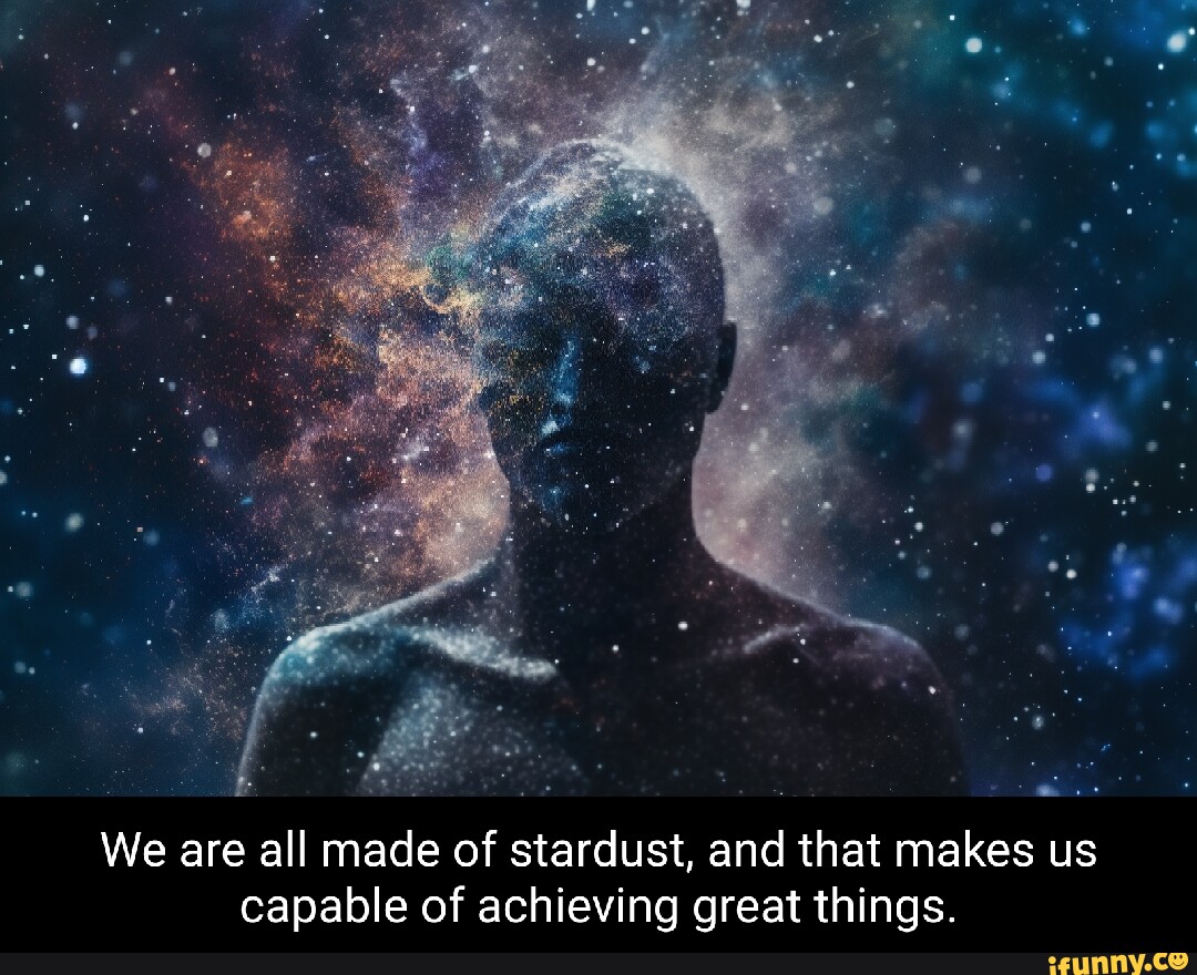 we-are-all-made-of-stardust-and-that-makes-us-capable-of-achieving