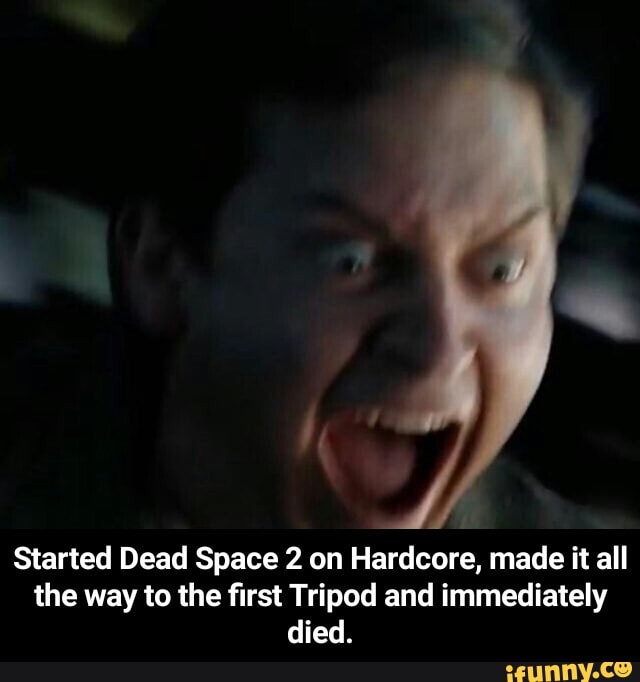 Started Dead Space 2 on Hardcore, made it all
the way to the first Tripod and immediately
died. - Started Dead Space 2 on Hardcore, made it all the way to the first Tripod and immediately died.